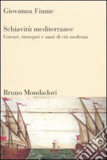 Schiavitù mediterranee. Corsari, rinnegati e santi di età moderna libro di Fiume Giovanna