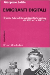 Emigranti digitali. Origini e futuro della società dell'informazione dal 3000 a. C. al 2025 d. C. libro di Lotito Gianpiero