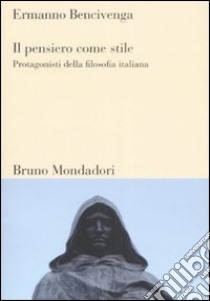 Il pensiero come stile. Protagonisti della filosofia italiana libro di Bencivenga Ermanno