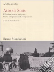 Atto di Stato. Palestina-Israele, 1967-2007. Storia fotografica dell'occupazione libro di Azoulay Ariella; Nadotti M. (cur.)