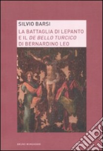 La battaglia di Lepanto e il «De bello turcico» di Bernardino Leo libro di Barsi Silvio