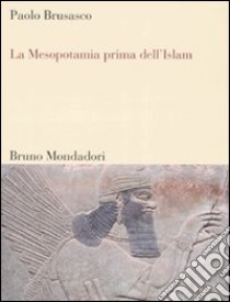 La Mesopotamia prima dell'Islam. Società e cultura tra Mesopotamia, Islam e Occidente libro di Brusasco Paolo