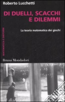 Di duelli, scacchi e dilemmi. La teoria matematica dei giochi libro di Lucchetti Roberto