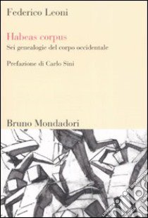 Habeas corpus. Sei genealogie del corpo occidentale libro di Leoni Federico