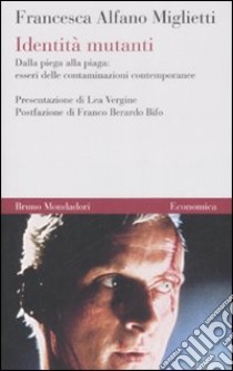 Identità mutanti. Dalla piega alla piaga: esseri delle contaminazioni contemporanee libro di Alfano Miglietti Francesca