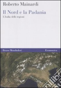 Il Nord e la Padania. L'Italia delle regioni libro di Mainardi Roberto