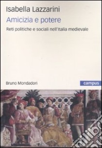 Amicizia e potere. Reti politiche e sociali nell'Italia medievale libro di Lazzarini Isabella