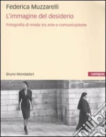 L'Immagine del desiderio. Fotografia di moda tra arte e comunicazione libro di Muzzarelli Federica