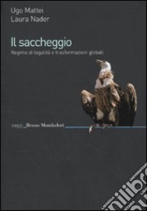 Il Saccheggio. Regime di legalità e trasformazioni globali libro di Mattei Ugo; Nader Laura