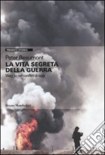 La Vita segreta della guerra. Viaggio nei conflitti di oggi libro di Beaumont Peter