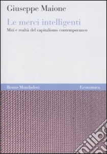 Le Merci intelligenti. Miti e realtà del capitalismo contemporaneo libro di Maione Giuseppe