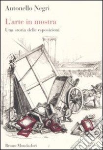 L'arte in mostra. Una storia delle esposizioni libro di Negri Antonello