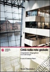 Città nella rete globale. Competitività e disuguaglianze in sei città europee libro di Ranci C. (cur.)