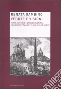 Vedute e visioni. Teorie estetiche e dimensione onirica nelle opere «italiane» di Karl Philipp Moritz libro di Gambino Renata