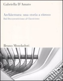 Architettura: una storia a ritroso. Dal decostruttivismo al classicismo libro di D'Amato Gabriella