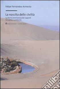 La nascita delle civiltà. La storia avventurosa dei rapporti tra uomo e ambiente libro di Fernández-Armesto Felipe