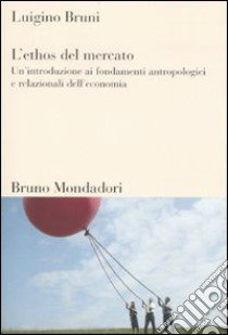 L'ethos del mercato. Un'introduzione ai fondamenti antropologici e relazionali dell'economia libro di Bruni Luigino