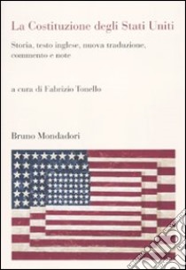 La Costituzione degli Stati Uniti. Storia, testo inglese, nuova traduzione, commento e note libro di Tonello F. (cur.)