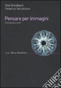 Pensare per immagini. Tra scienza e arte libro di Breidbach Olaf; Vercellone Federico