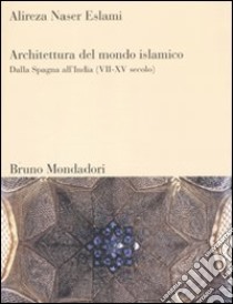 Architettura del mondo islamico. Dalla Spagna all'India (VII-XV secolo). Ediz. illustrata libro di Naser Eslami Alireza