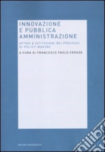 Innovazione e pubblica amministrazione. Attori e istituzioni nei processi di policy-making libro di Cerase F. P. (cur.)