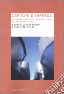 Capitani d'impresa. Storia sociale dell'imprenditoria pesarese (1946-1978) libro di Gorgolini L. (cur.); Costantini M. (cur.)