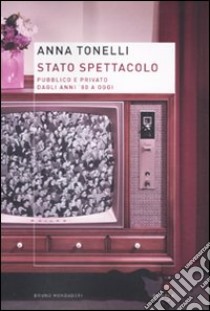 Stato spettacolo. Pubblico e privato dagli anni '80 a oggi libro di Tonelli Anna