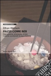 Pazzi come noi. Depressione, anoressia, stress: malattie occidentali da esportazione libro di Watters Ethan