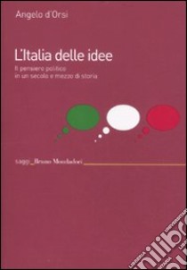 L'Italia delle idee. Il pensiero politico in un secolo e mezzo di storia libro di D'Orsi Angelo