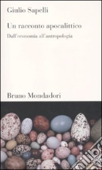 Un Racconto apocalittico. Dall'economia all'antropologia libro di Sapelli Giulio