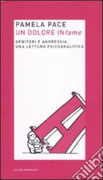 Un dolore infame. Genitori e anoressia, una lettura psicoanalitica libro di Pace Pamela