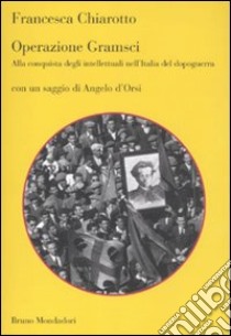 Operazione Gramsci. Alla conquista degli intellettuali nell'Italia del dopoguerra libro di Chiarotto Francesca