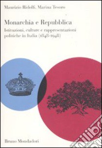 Monarchia e repubblica. Istituzioni, culture e rappresentazioni politiche in Italia (1848-1948) libro di Ridolfi Maurizio; Tesoro Marina