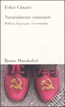 Naturalmente comunisti. Politica, linguaggio ed economia libro di Cimatti Felice