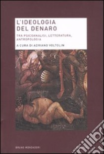 L'Ideologia del denaro. Tra psicoanalisi, letteratura, antropologia libro di Voltolin A. (cur.)