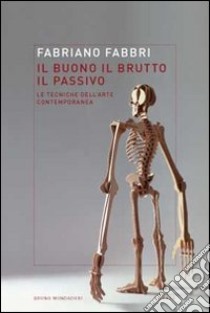 Il buono, il brutto, il passivo. Stili e tecniche dell'arte contemporanea libro di Fabbri Fabriano