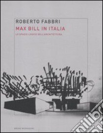 Max Bill in Italia. Lo spazio logico dell'architettura libro di Fabbri Roberto