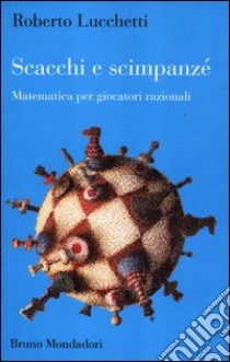 Scacchi e scimpanzé. Matematica per giocatori razionali libro di Lucchetti Roberto