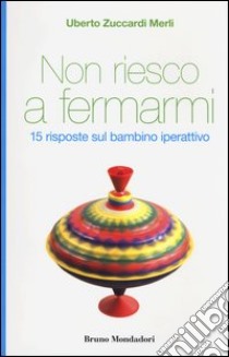 Non riesco a fermarmi. 15 risposte sul bambino iperattivo libro di Zuccardi Merli Uberto