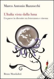 L'Italia vista dalla luna. Un paese in divenire tra letteratura e cinema libro di Bazzocchi Marco