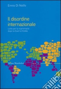 Il disordine internazionale. Lotte per la supremazia dopo la Guerra fredda libro di Di Nolfo Ennio