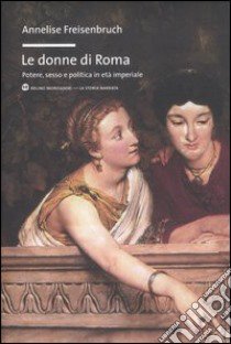 Le donne di Roma. Potere, sesso e politica in età imperiale libro di Freisenbruch Annelise