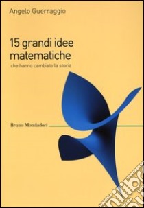 15 grandi idee matematiche che hanno cambiato la storia libro di Guerraggio Angelo