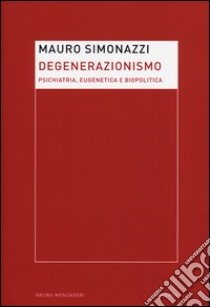 Degenerazionismo. Psichiatria, eugenetica e biopolitica libro di Simonazzi Mauro