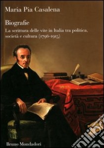 Biografie. La scrittura delle vite in Italia tra politica, società e cultura (1796-1915) libro di Casalena M. Pia