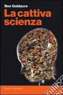 La cattiva scienza libro di Goldacre Ben