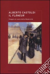 Il flâneur. Viaggio al cuore della modernità libro di Castoldi Alberto