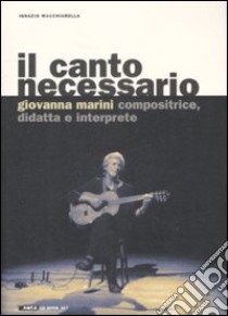 Il canto necessario. Giovanna Marini compositrice, didatta e interprete. Con CD audio libro di Macchiarella Ignazio