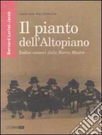 Il Pianto dell'Altopiano. Indios cantori della Sierra Madre libro di Lortat-Jacob Bernard