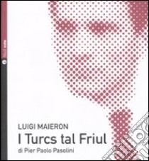 I Turcs tal Friül. Con CD Audio libro di Pasolini Pier Paolo; Maieron Luigi